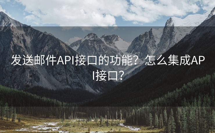 發(fā)送郵件API接口的功能？怎么集成API接口？