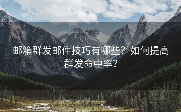 郵箱群發(fā)郵件技巧有哪些？如何提高群發(fā)命中率？