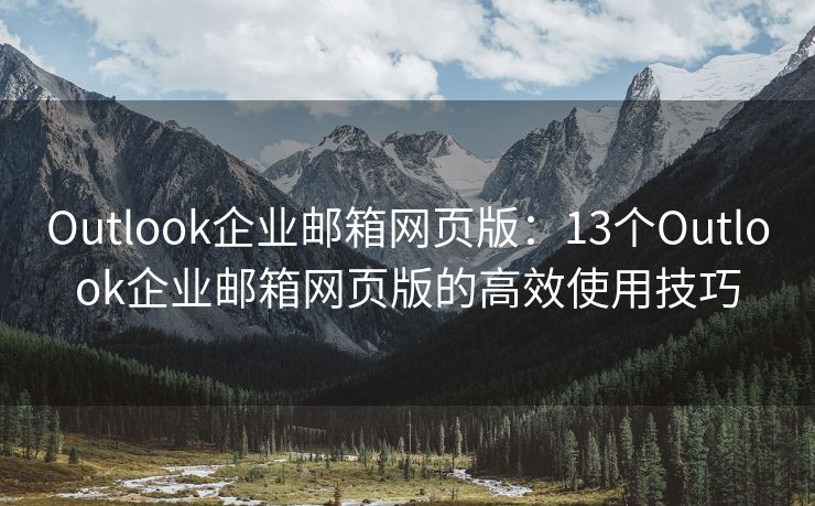 Outlook企業(yè)郵箱網(wǎng)頁(yè)版：13個(gè)Outlook企業(yè)郵箱網(wǎng)頁(yè)版的高效使用技巧