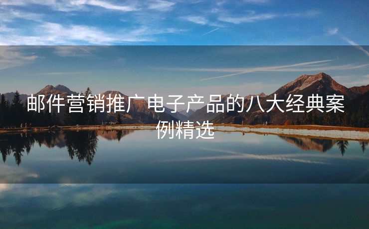 郵件營(yíng)銷推廣電子產(chǎn)品的八大經(jīng)典案例精選