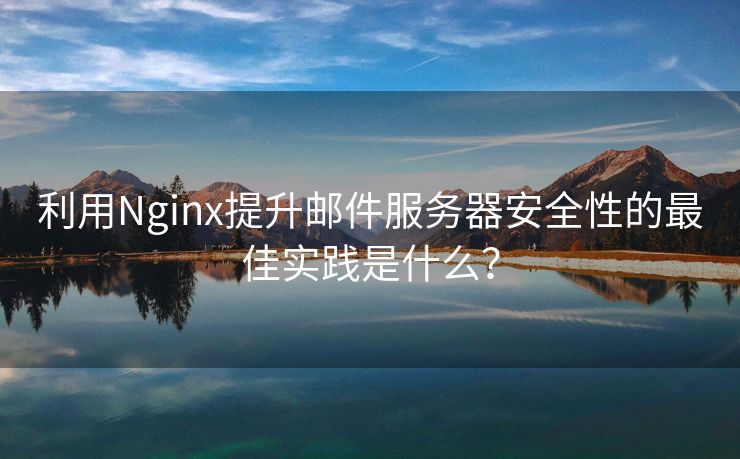 利用Nginx提升郵件服務(wù)器安全性的最佳實踐是什么？