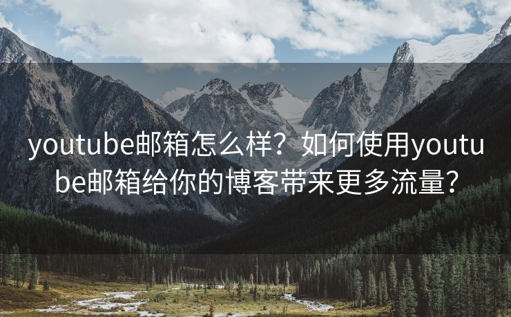 youtube郵箱怎么樣？如何使用youtube郵箱給你的博客帶來更多流量？