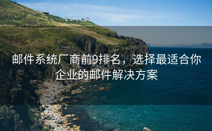 郵件系統(tǒng)廠商前9排名，選擇最適合你企業(yè)的郵件解決方案