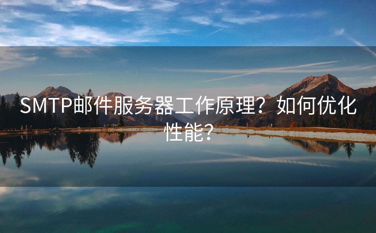 SMTP郵件服務(wù)器工作原理？如何優(yōu)化性能？