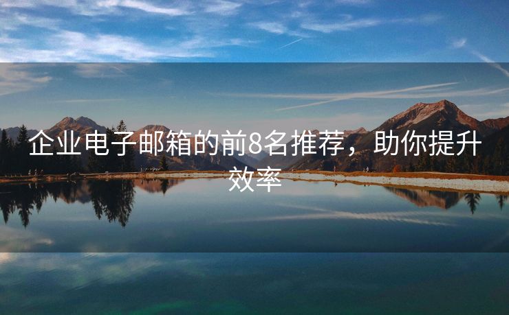 企業(yè)電子郵箱的前8名推薦，助你提升效率