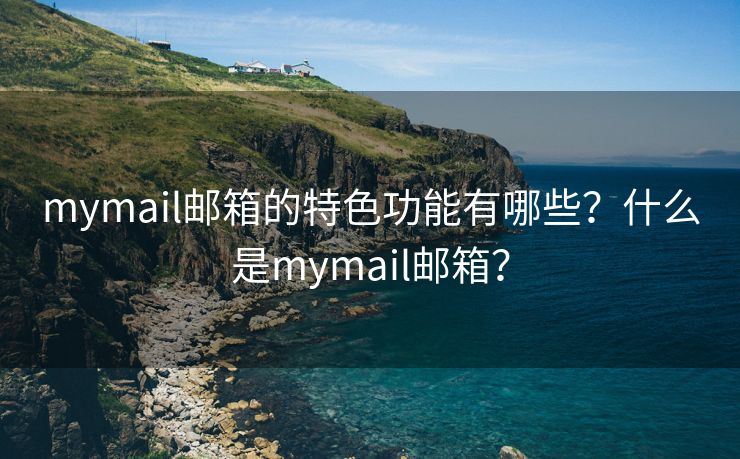 mymail郵箱的特色功能有哪些？什么是mymail郵箱？