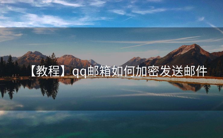 【教程】qq郵箱如何加密發(fā)送郵件