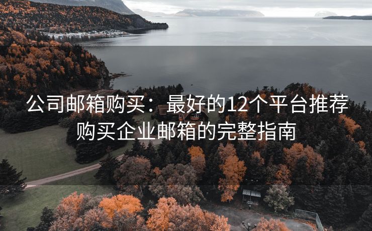 公司郵箱購(gòu)買(mǎi)：最好的12個(gè)平臺(tái)推薦購(gòu)買(mǎi)企業(yè)郵箱的完整指南