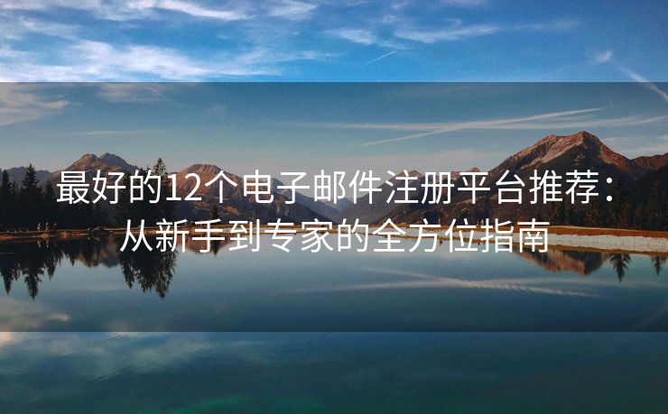 最好的12個電子郵件注冊平臺推薦：從新手到專家的全方位指南