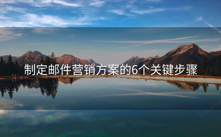 制定郵件營銷方案的6個關(guān)鍵步驟