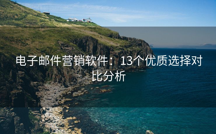 電子郵件營銷軟件：13個優(yōu)質(zhì)選擇對比分析