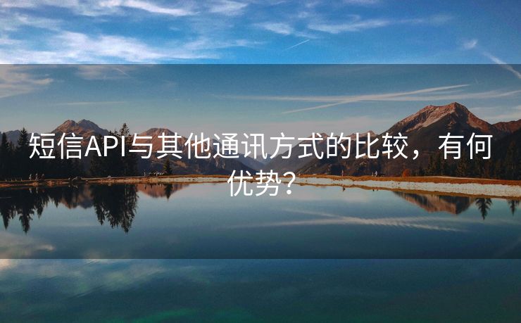 短信API與其他通訊方式的比較，有何優(yōu)勢(shì)？