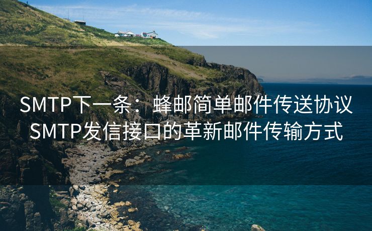 SMTP下一條：蜂郵簡(jiǎn)單郵件傳送協(xié)議SMTP發(fā)信接口的革新郵件傳輸方式