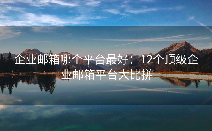 企業(yè)郵箱哪個(gè)平臺(tái)最好：12個(gè)頂級(jí)企業(yè)郵箱平臺(tái)大比拼