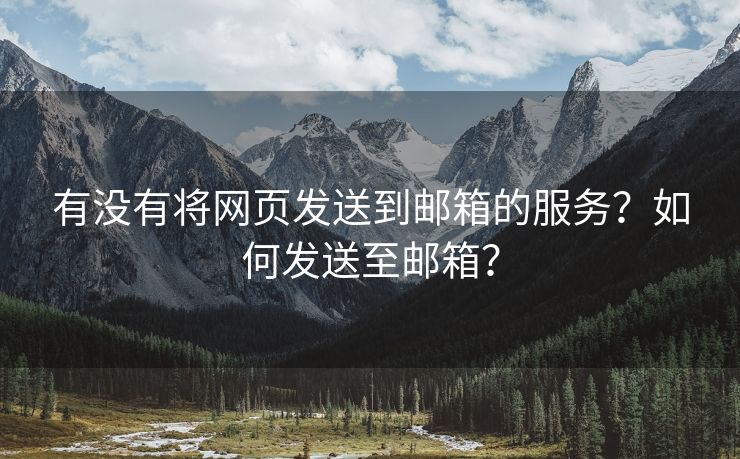 有沒有將網(wǎng)頁發(fā)送到郵箱的服務(wù)？如何發(fā)送至郵箱？