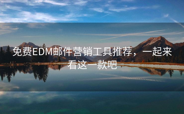 免費EDM郵件營銷工具推薦，一起來看這一款吧