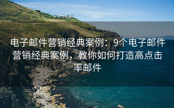 電子郵件營銷經(jīng)典案例：9個電子郵件營銷經(jīng)典案例，教你如何打造高點擊率郵件