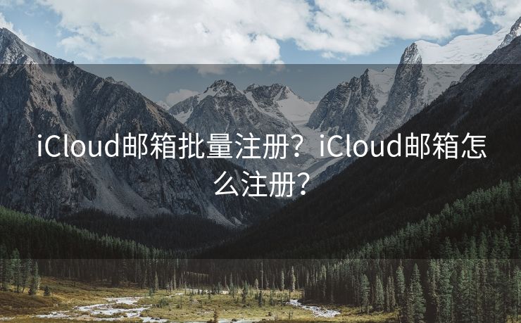 iCloud郵箱批量注冊？iCloud郵箱怎么注冊？