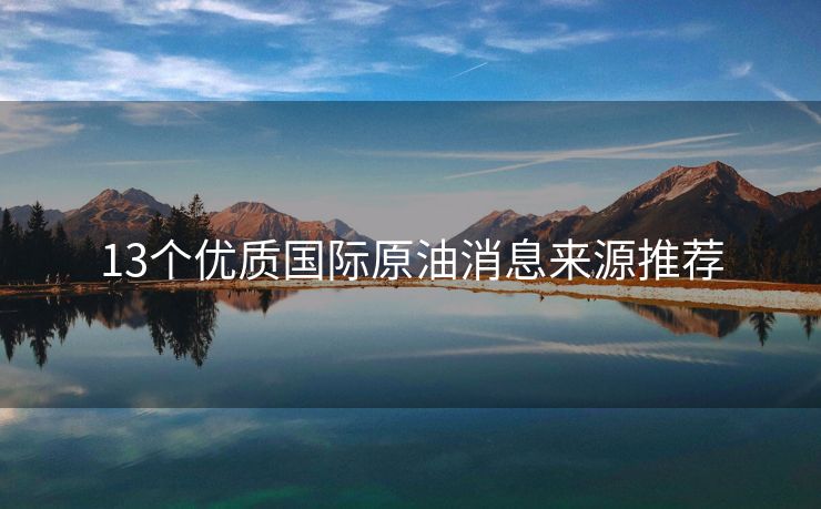 13個(gè)優(yōu)質(zhì)國(guó)際原油消息來(lái)源推薦