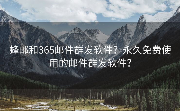 蜂郵和365郵件群發(fā)軟件？永久免費(fèi)使用的郵件群發(fā)軟件？