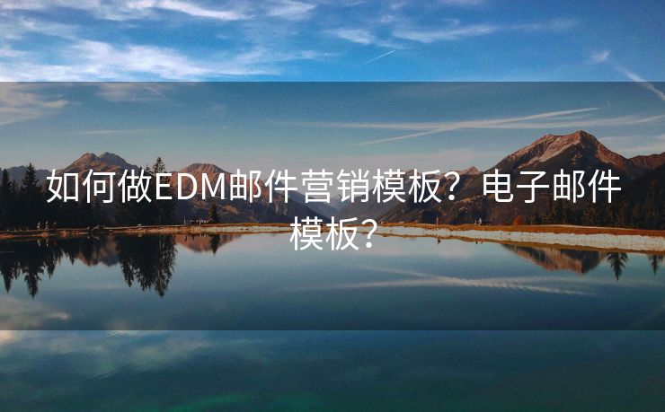 如何做EDM郵件營(yíng)銷模板？電子郵件模板？