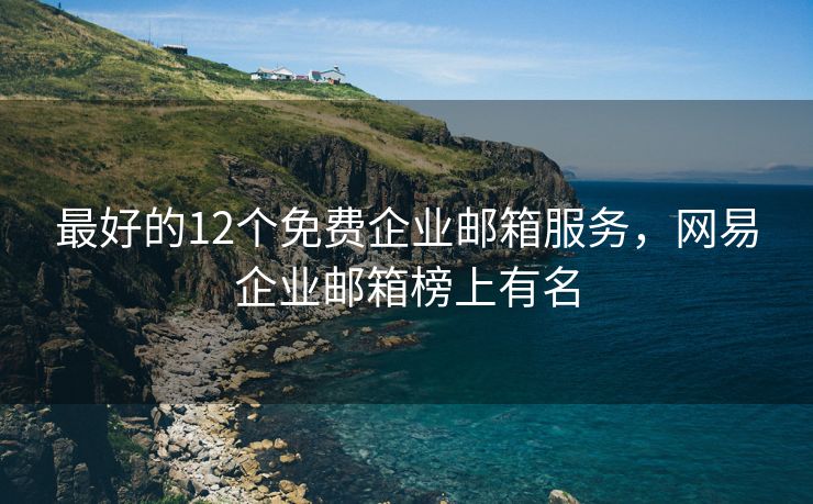 最好的12個(gè)免費(fèi)企業(yè)郵箱服務(wù)，網(wǎng)易企業(yè)郵箱榜上有名