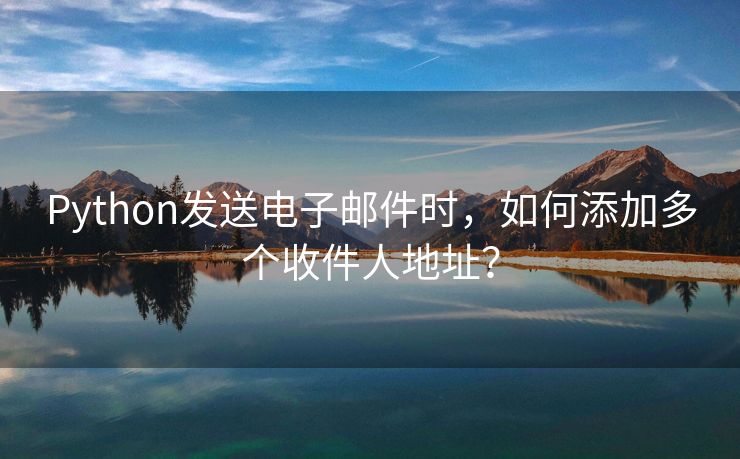 Python發(fā)送電子郵件時(shí)，如何添加多個(gè)收件人地址？