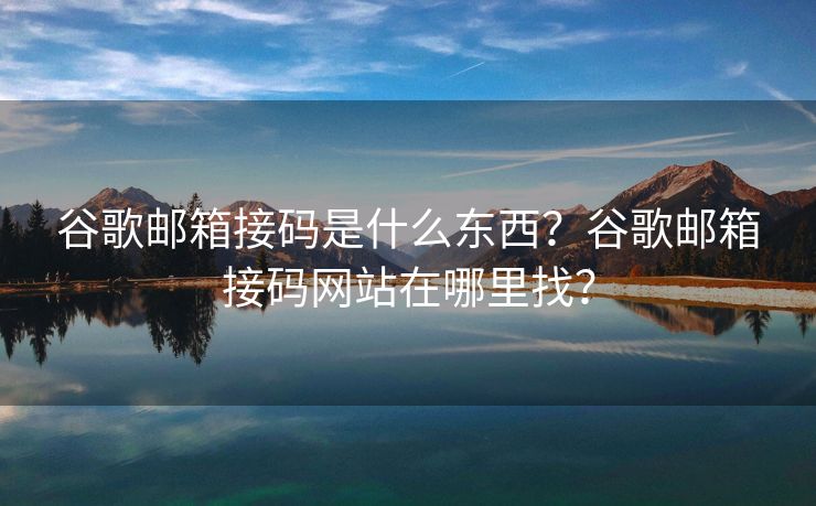 谷歌郵箱接碼是什么東西？谷歌郵箱接碼網(wǎng)站在哪里找？