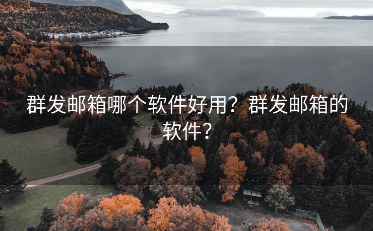 群發(fā)郵箱哪個(gè)軟件好用？群發(fā)郵箱的軟件？
