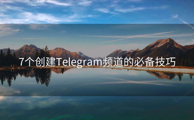 7個創(chuàng)建Telegram頻道的必備技巧