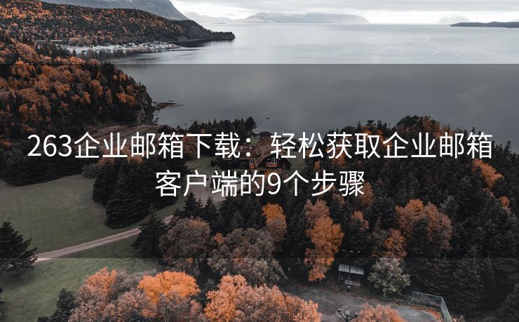 263企業(yè)郵箱下載：輕松獲取企業(yè)郵箱客戶端的9個步驟