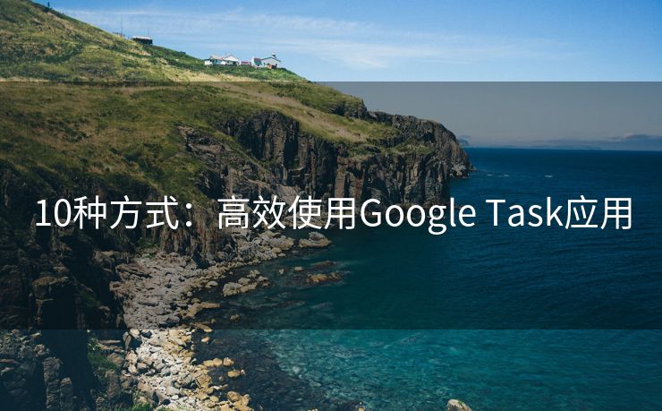 10種方式：高效使用Google Task應(yīng)用