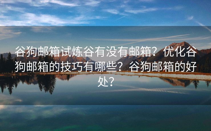 谷狗郵箱試煉谷有沒有郵箱？優(yōu)化谷狗郵箱的技巧有哪些？谷狗郵箱的好處？
