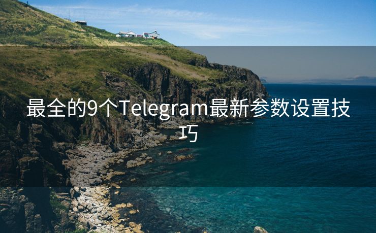 最全的9個Telegram最新參數(shù)設(shè)置技巧