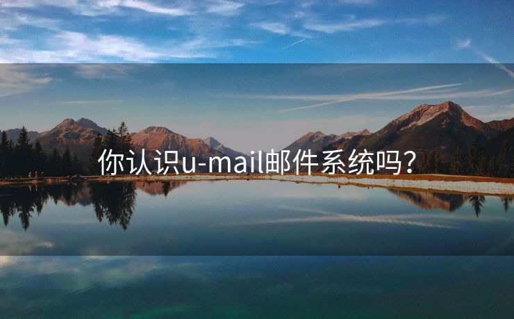 你認(rèn)識u-mail郵件系統(tǒng)嗎？