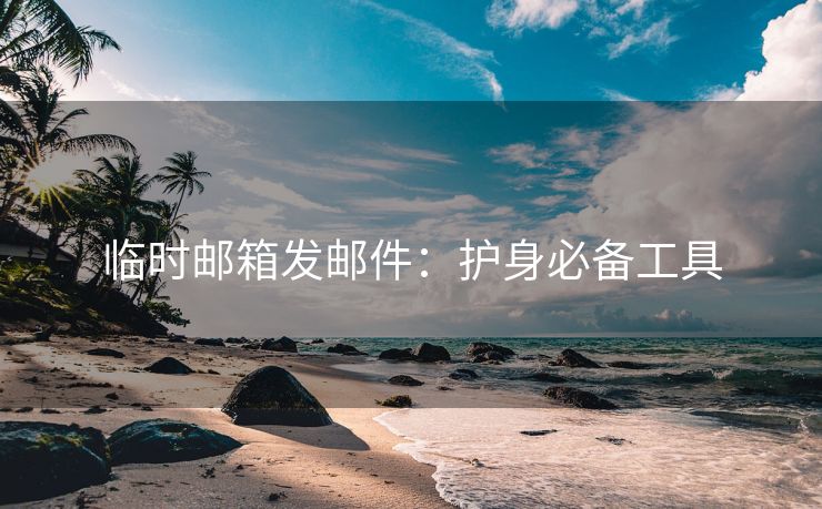 臨時(shí)郵箱發(fā)郵件：護(hù)身必備工具