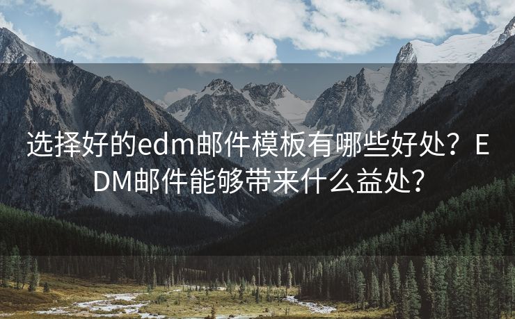 選擇好的edm郵件模板有哪些好處？EDM郵件能夠帶來什么益處？