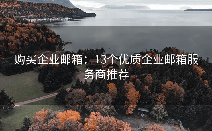 購(gòu)買企業(yè)郵箱：13個(gè)優(yōu)質(zhì)企業(yè)郵箱服務(wù)商推薦