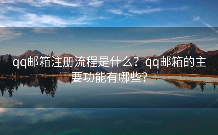 qq郵箱注冊流程是什么？qq郵箱的主要功能有哪些？