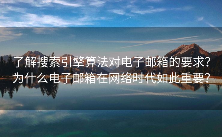 了解搜索引擎算法對(duì)電子郵箱的要求？為什么電子郵箱在網(wǎng)絡(luò)時(shí)代如此重要？