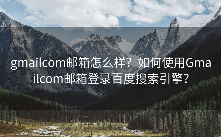 gmailcom郵箱怎么樣？如何使用Gmailcom郵箱登錄百度搜索引擎？