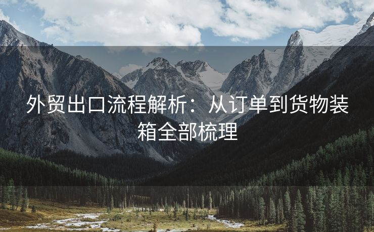 外貿(mào)出口流程解析：從訂單到貨物裝箱全部梳理
