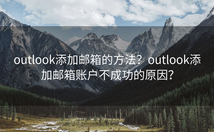 outlook添加郵箱的方法？outlook添加郵箱賬戶(hù)不成功的原因？