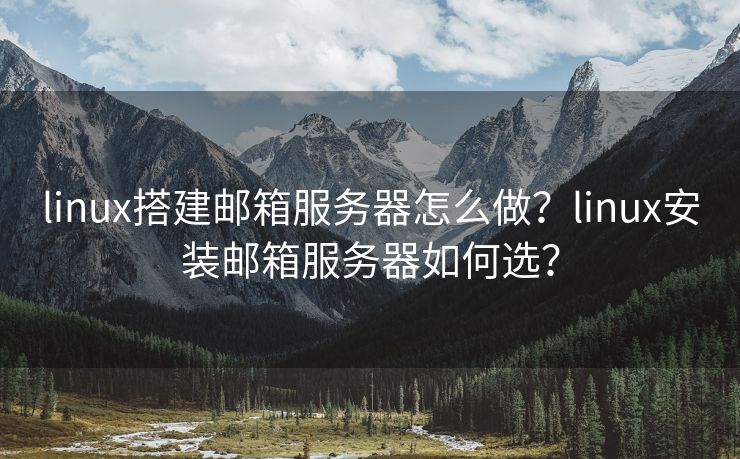 linux搭建郵箱服務(wù)器怎么做？linux安裝郵箱服務(wù)器如何選？