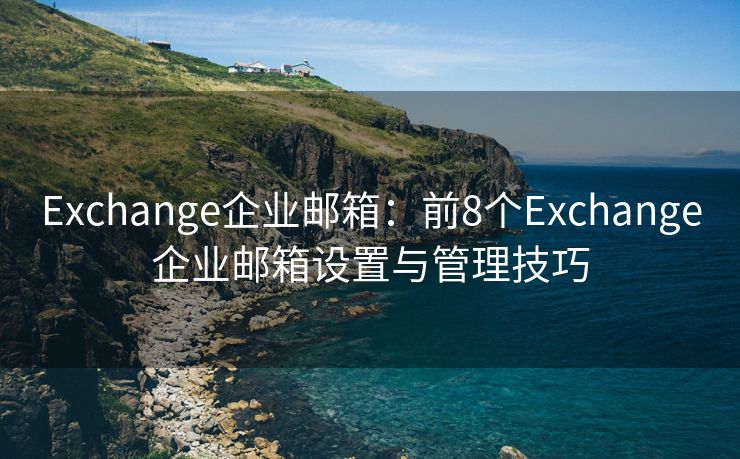Exchange企業(yè)郵箱：前8個(gè)Exchange企業(yè)郵箱設(shè)置與管理技巧
