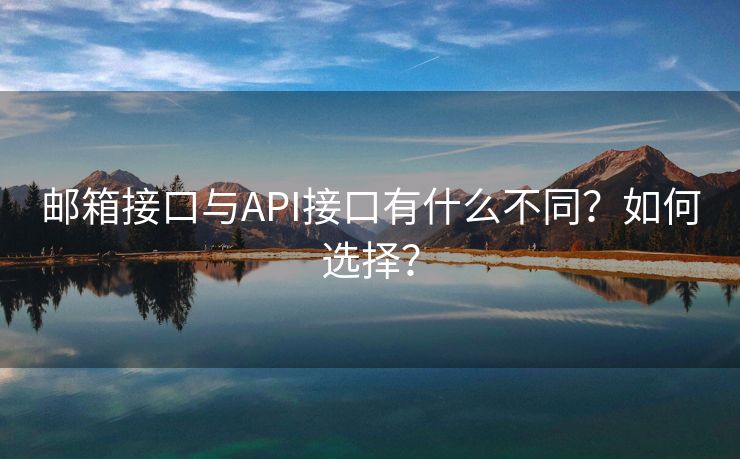 郵箱接口與API接口有什么不同？如何選擇？