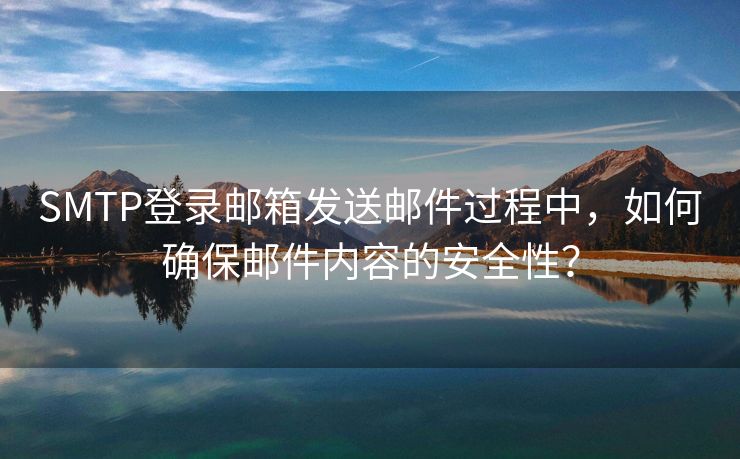 SMTP登錄郵箱發(fā)送郵件過(guò)程中，如何確保郵件內(nèi)容的安全性？
