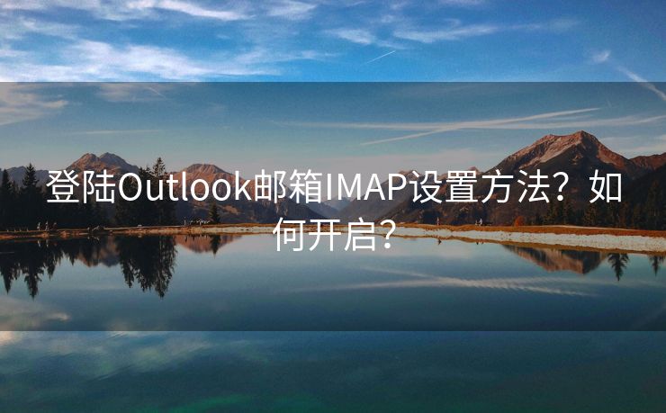 登陸Outlook郵箱IMAP設(shè)置方法？如何開啟？