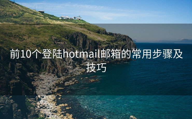 前10個(gè)登陸hotmail郵箱的常用步驟及技巧