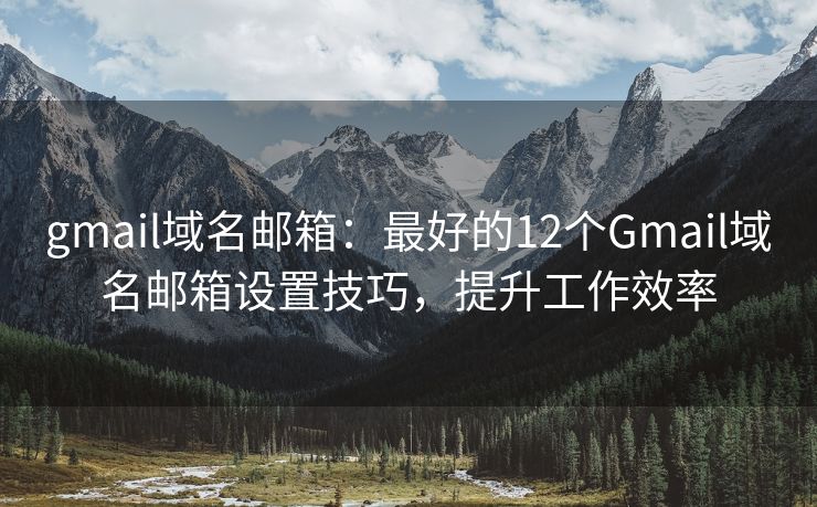 gmail域名郵箱：最好的12個Gmail域名郵箱設(shè)置技巧，提升工作效率